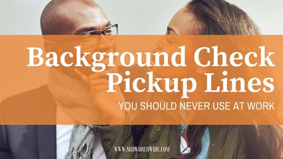 Background Check Inspired Pickup Lines You Should Never Use At Work