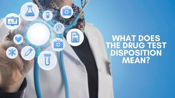 WHAT DOES THE DRUG TEST DISPOSITION MEAN?